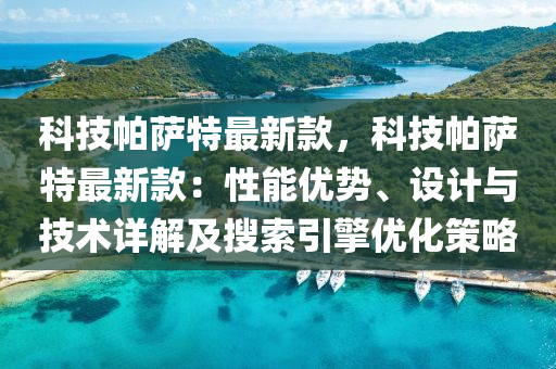 科技帕薩特最新款，科技帕薩特最新款：性能優(yōu)勢、設(shè)計與技術(shù)詳解及搜索引擎優(yōu)化策略液壓動力機械,元件制造