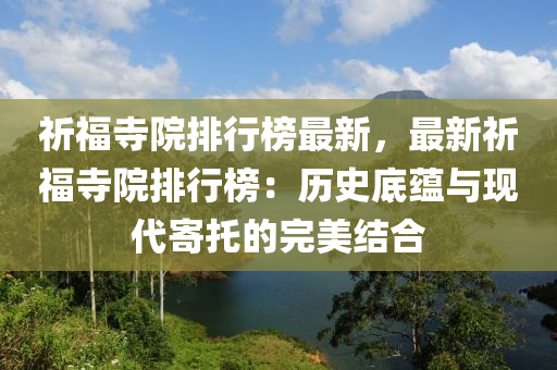 祈福寺院排行榜最新，最新祈福寺院排行榜：歷史底蘊(yùn)與現(xiàn)代寄托的完美結(jié)合液壓動(dòng)力機(jī)械,元件制造