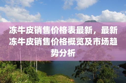 凍牛皮銷售價格表最新，最新凍牛皮銷售價格概覽及市場趨勢分析液壓動力機(jī)械,元件制造