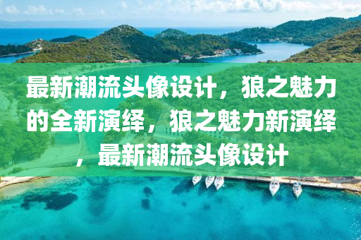 最新潮流頭像設(shè)計，狼之魅力的液壓動力機械,元件制造全新演繹，狼之魅力新演繹，最新潮流頭像設(shè)計