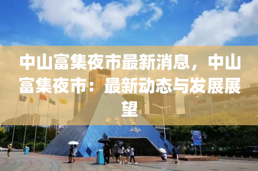 中山富集夜市最新消息，中液壓動力機械,元件制造山富集夜市：最新動態(tài)與發(fā)展展望