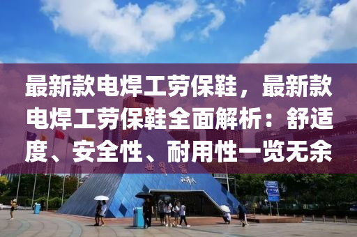 最新款電焊工勞保鞋，最新款電焊工勞保鞋全面解析：舒適度、安全性、耐用液壓動(dòng)力機(jī)械,元件制造性一覽無(wú)余