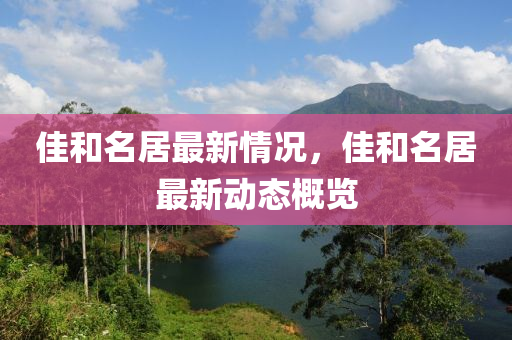 佳和名居最新情況，佳和名居最新動態(tài)概覽液壓動力機械,元件制造