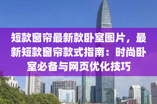 短款窗簾最新款臥室圖片，最新短款窗簾款式指南液壓動力機械,元件制造：時尚臥室必備與網(wǎng)頁優(yōu)化技巧