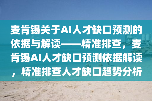 麥肯錫關于AI人才缺口預測的依據與解讀——精準排查，麥肯錫AI人才缺口預測依據解讀，精準排查人才缺口趨勢分析液壓動力機械,元件制造