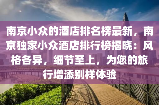 南京小眾的酒店排液壓動力機械,元件制造名榜最新，南京獨家小眾酒店排行榜揭曉：風格各異，細節(jié)至上，為您的旅行增添別樣體驗