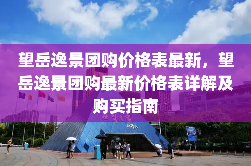 望岳逸景團(tuán)購(gòu)價(jià)格表最新，望岳逸景團(tuán)購(gòu)最新價(jià)格表詳解及購(gòu)買(mǎi)指南液壓動(dòng)力機(jī)械,元件制造