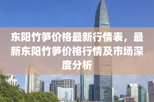 東陽竹筍價格最新行情表，最新東陽竹筍價格行情及市場深度分析液壓動力機械,元件制造