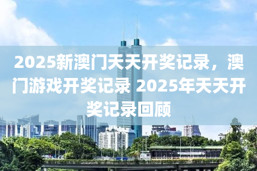 2025新澳門天天開獎記錄，澳門游戲開獎記錄 2025年天液壓動力機(jī)械,元件制造天開獎記錄回顧