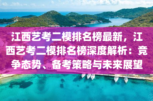 江西藝考二模排名榜最新，江西藝考二模排名榜深度解析：競爭態(tài)勢、備考策略與未來展望