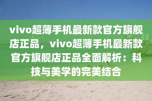 vivo超薄手機最新款官方旗艦店正品，vivo超薄手機最新款官方旗艦店正品全面解析：科技與美學的完美結合液壓動力機械,元件制造