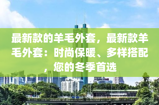 最新款的羊毛外套，最新款羊毛外套：時尚保暖、多樣搭配，您的冬季首選液壓動力機械,元件制造