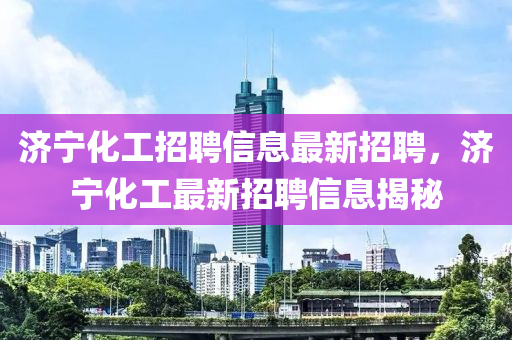 濟寧化工招聘信息最新招聘，濟寧化工最新招聘信息揭秘液壓動力機械,元件制造