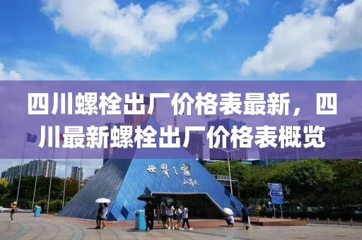 四川螺栓出廠價格表最新，四川最新螺栓出廠液壓動力機械,元件制造價格表概覽