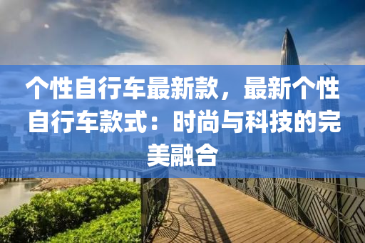 個性自行車最新款，最新個性自行車款式：時尚與科技的完美融合液壓動力機械,元件制造