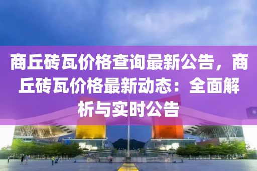 商丘磚瓦價格查詢最新公告，商丘磚瓦價格最新動態(tài)：全面解析與實時公告液壓動力機械,元件制造