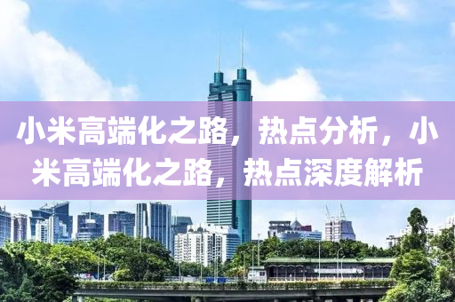 液壓動力機械,元件制造小米高端化之路，熱點分析，小米高端化之路，熱點深度解析