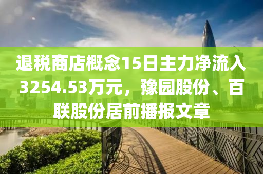 退稅商店概念15日主液壓動力機械,元件制造力凈流入3254.53萬元，豫園股份、百聯(lián)股份居前播報文章