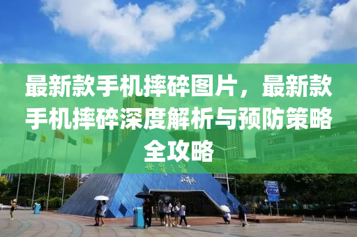 最新款手機摔碎圖片，最新款手機摔碎深度解析與預(yù)防策略全攻略液壓動力機械,元件制造