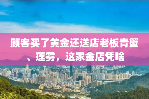 顧客買了黃金還送店老板青蟹、蓮霧，這家金店憑啥液壓動(dòng)力機(jī)械,元件制造