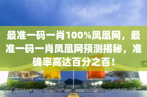 最準(zhǔn)一碼一肖100%鳳凰網(wǎng)，最準(zhǔn)一碼一肖鳳凰網(wǎng)預(yù)測(cè)揭秘，準(zhǔn)確率高達(dá)百分之百！