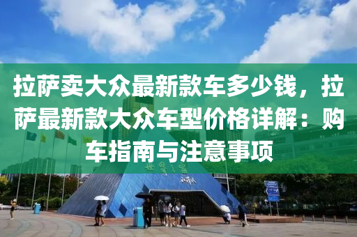 拉薩賣大眾液壓動力機械,元件制造最新款車多少錢，拉薩最新款大眾車型價格詳解：購車指南與注意事項