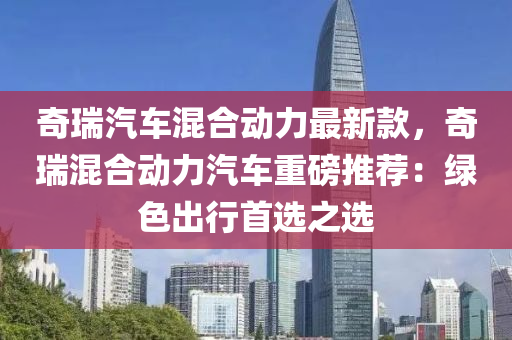 奇瑞汽車混合動力最新款，奇瑞混合動力汽車重磅推薦：綠色出行首選之選液壓動力機械,元件制造