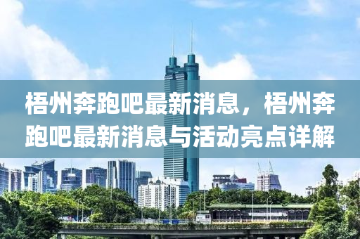 梧州奔跑吧最新消息，梧州奔跑吧最新消息與活動亮點(diǎn)詳解液壓動力機(jī)械,元件制造