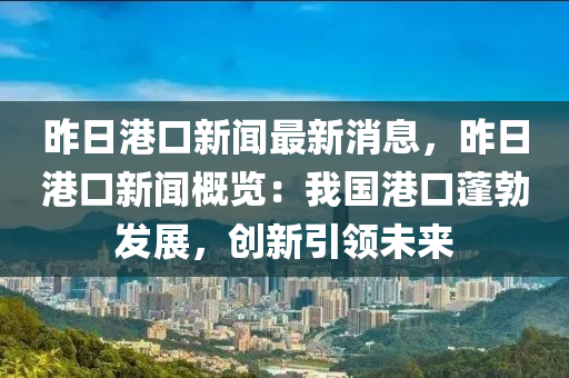 液壓動力機械,元件制造昨日港口新聞最新消息，昨日港口新聞概覽：我國港口蓬勃發(fā)展，創(chuàng)新引領(lǐng)未來