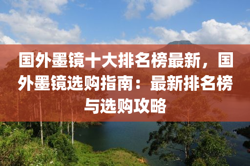 國外墨鏡十大排名榜最新，國外墨鏡液壓動(dòng)力機(jī)械,元件制造選購指南：最新排名榜與選購攻略