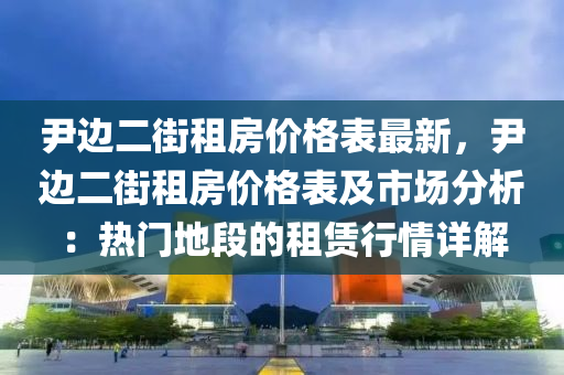 尹邊二街租房價格表最新，尹邊二街租房價格表及市場分析：熱門地段的租液壓動力機械,元件制造賃行情詳解