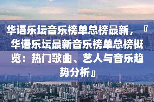 華語樂壇音樂榜單總榜最新，『華語樂壇最新音樂榜單總榜概覽：熱門歌曲、液壓動力機械,元件制造藝人與音樂趨勢分析』