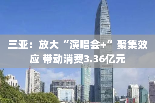 三亞：放大“演唱會+”聚集效應 帶動消費3.36億元液壓動力機械,元件制造