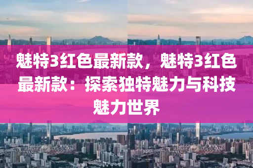 液壓動力機械,元件制造魅特3紅色最新款，魅特3紅色最新款：探索獨特魅力與科技魅力世界