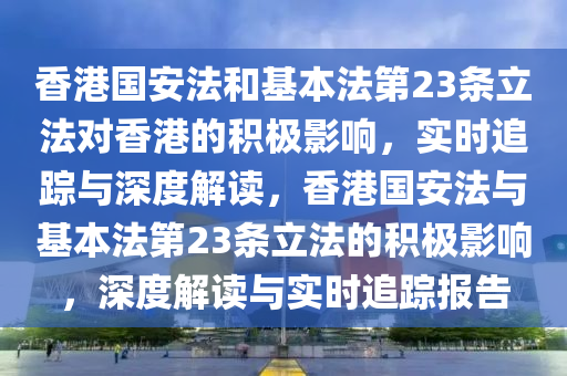 香港國安法和基本法第23條立法對(duì)香港的積極影響，實(shí)時(shí)追蹤與深度解讀，香港國安法與基本法第23條立法的積極影響，深度解讀與實(shí)時(shí)追蹤報(bào)告液壓動(dòng)力機(jī)械,元件制造