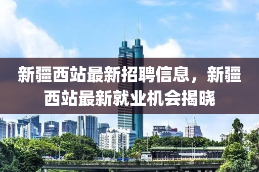 新疆西站最新招聘信息，新疆西站最新就業(yè)液壓動力機械,元件制造機會揭曉