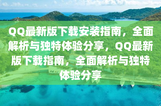 QQ最新版下載安裝指南，全面解析與獨(dú)特體驗(yàn)分享，QQ最新版下載指南，全面解析與獨(dú)特體驗(yàn)分享液壓動(dòng)力機(jī)械,元件制造