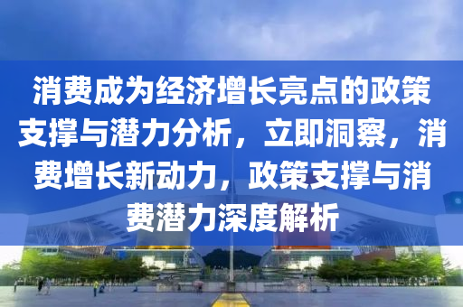 消費成為經(jīng)濟增長亮點的政策支撐與潛力分析，立即洞察，消費增長新動力，政策支撐與消費潛力深度解析液壓動力機械,元件制造