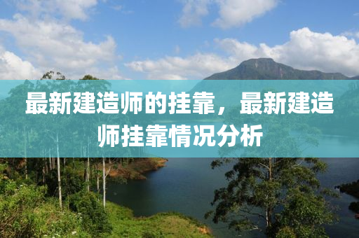 最新建造師的掛靠，最新建造師掛靠情況分析液壓動(dòng)力機(jī)械,元件制造