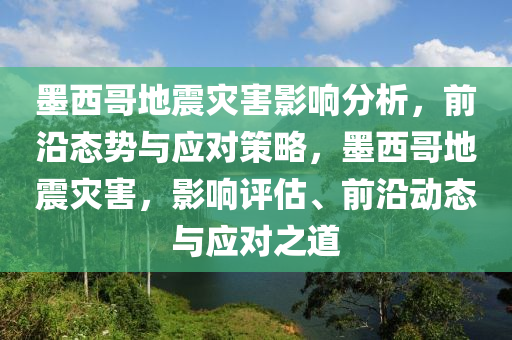 墨西哥地震災害影響分析，前沿態(tài)勢與應對策略，墨西哥地震災害，影響評估、前沿動態(tài)與應對之道液壓動力機械,元件制造