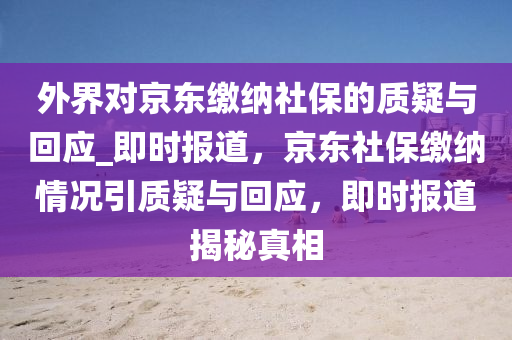 外界對京東繳納社保的質疑與回應_即時報道，京東社保繳納情況引質疑與回應，即時報道揭秘真相液壓動力機械,元件制造