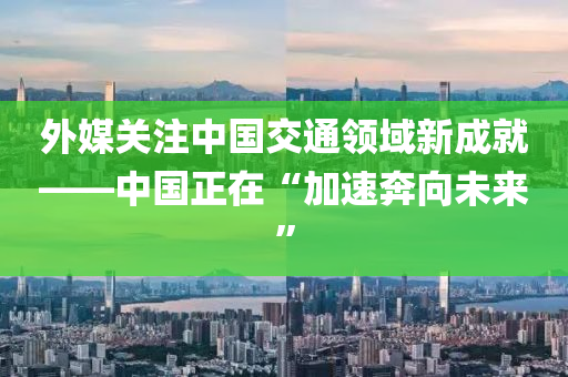 外媒關注中國交通領域新成就—液壓動力機械,元件制造—中國正在“加速奔向未來”