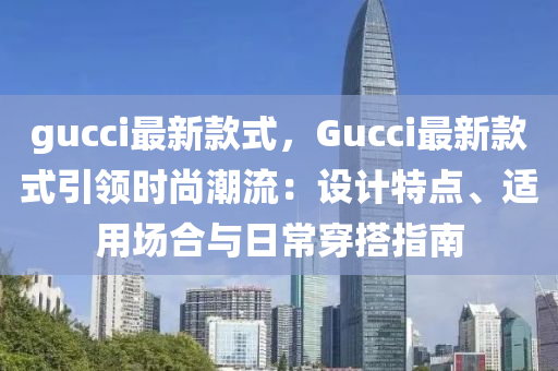 gucci最新款式，Gucci最新款式引領(lǐng)時(shí)液壓動(dòng)力機(jī)械,元件制造尚潮流：設(shè)計(jì)特點(diǎn)、適用場(chǎng)合與日常穿搭指南