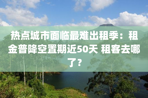 熱點(diǎn)城市面臨最難出租季：租液壓動力機(jī)械,元件制造金普降空置期近50天 租客去哪了？