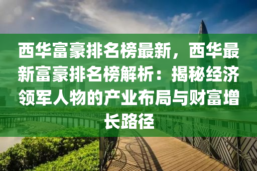 西華富豪排名榜最新，西華最新富豪排名榜解析：揭秘經(jīng)濟(jì)領(lǐng)軍人物的產(chǎn)業(yè)布局與財(cái)富增長(zhǎng)路徑液壓動(dòng)力機(jī)械,元件制造