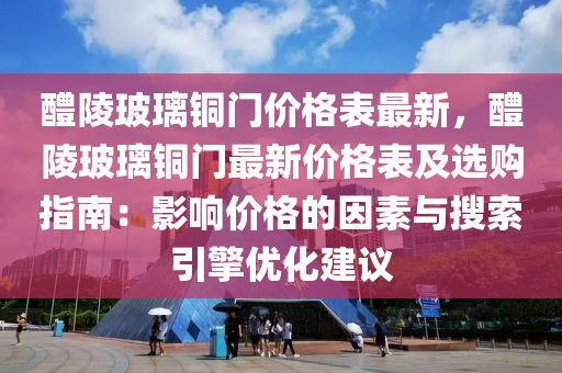 醴陵玻璃銅門價格表最新，醴陵玻璃銅門最新價格表及選購指南：影響價格的因素與搜索引擎優(yōu)化建議