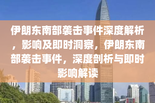 伊朗東南部襲擊事件深度解析，影響及即時(shí)洞察，伊朗東南部襲擊事件，深度剖析與即時(shí)影響解讀液壓動(dòng)力機(jī)械,元件制造