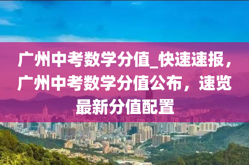 廣州中考數(shù)學分值_快速速報，廣州中考數(shù)學分值公布，速覽最新分值配置