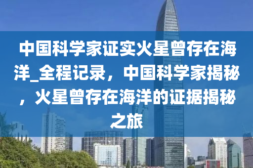 中國科學家證實火星曾存在海洋_全程記錄，中國科學家揭秘，火星曾存在海洋的證據(jù)揭秘之旅液壓動力機械,元件制造