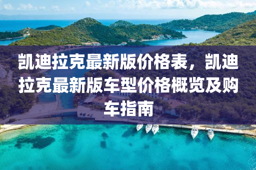 凱迪拉克最新版價格表，凱迪拉克最新版車型價格概覽及液壓動力機械,元件制造購車指南